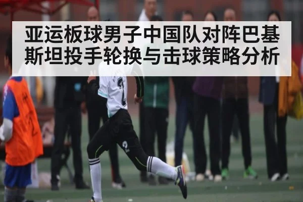 亚运板球男子中国队对阵巴基斯坦投手轮换与击球策略分析 - www.c7c7.app