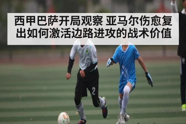 西甲巴萨开局观察 亚马尔伤愈复出如何激活边路进攻的战术价值 - www.c7c7.app
