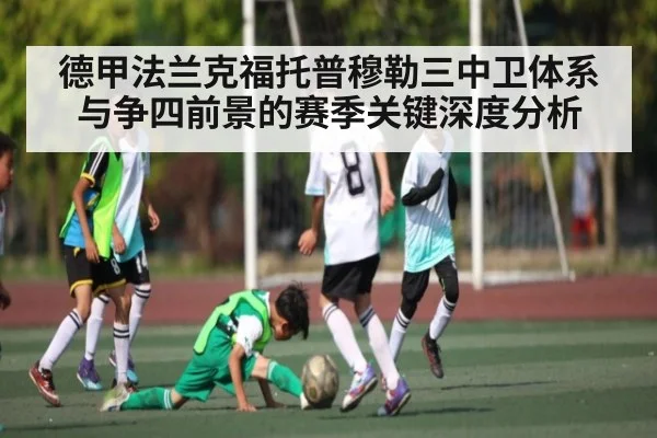 德甲法兰克福托普穆勒三中卫体系与争四前景的赛季关键深度分析 - www.c7c7.app